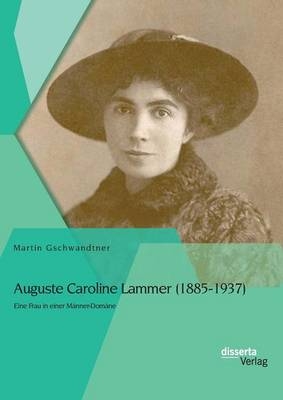 Auguste Caroline Lammer (1885-1937): Eine Frau in einer Männer-Domäne - Martin Gschwandtner