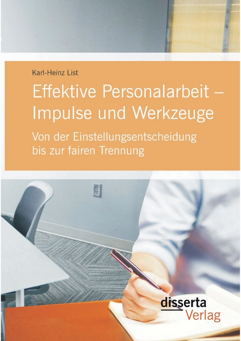 Effektive Personalarbeit – Impulse und Werkzeuge: Von der Einstellungsentscheidung bis zur fairen Trennung - Karl-Heinz List