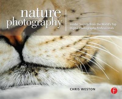 Nature Photography: Insider Secrets from the World''s Top Digital Photography Professionals -  Chris Weston