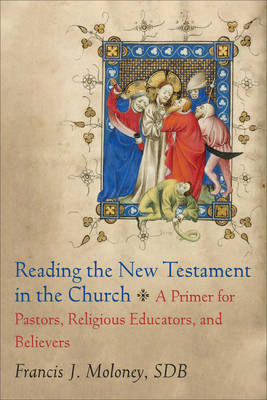 Reading the New Testament in the Church – A Primer for Pastors, Religious Educators, and Believers - Francis J. SDB Moloney