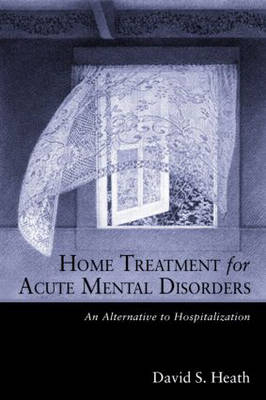 Home Treatment for Acute Mental Disorders -  David S. Heath
