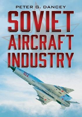 Soviet Aircraft Industry - Peter G. Dancey