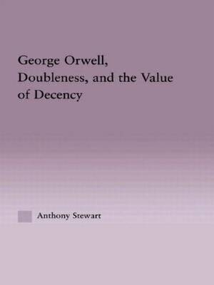 George Orwell, Doubleness, and the Value of Decency -  Anthony Stewart