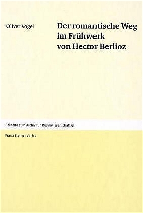 Der romantische Weg im Frühwerk von Hector Berlioz - Oliver Vogel