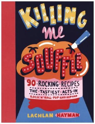 Killing Me Souffle : The Tastiest Acts in Rock 'n' Roll, Pop & Hip Hop - Lachlan Hayman