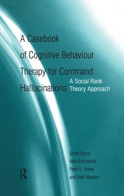 A Casebook of Cognitive Behaviour Therapy for Command Hallucinations -  Max Birchwood, Adult Mental Health Services Sarah (Clinical Psychologist  Warwickshire  UK) Byrne, UK) Meaden Alan (Birmingham and Solihull Mental Health Trust,  Peter E. Trower