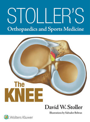 Stoller's Orthopaedics and Sports Medicine: The Knee - David W. Stoller