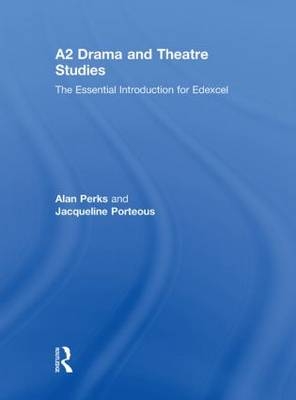 A2 Drama and Theatre Studies: The Essential Introduction for Edexcel -  Alan Perks,  Jacqueline Porteous