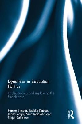 Dynamics in Education Politics -  Mira Kalalahti,  Jaakko Kauko,  Fritjof Sahlstrom,  Hannu Simola,  Janne Varjo