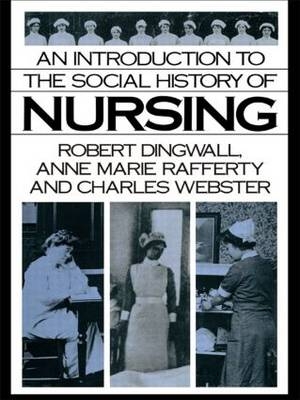 Introduction to the Social History of Nursing -  Robert Dingwall,  Anne Marie Rafferty,  Charles Webster