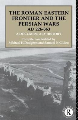 Roman Eastern Frontier and the Persian Wars AD 226-363 - Michael H. Dodgeon; Samuel N. C. Lieu
