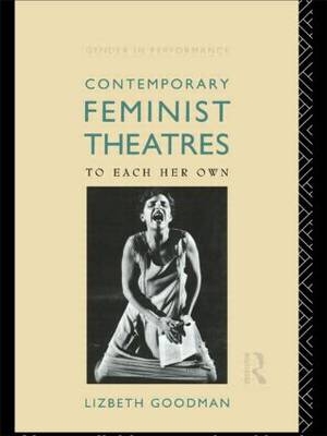 Contemporary Feminist Theatres -  Lizbeth Goodman