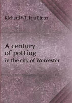 A century of potting in the city of Worcester - Richard William Binns