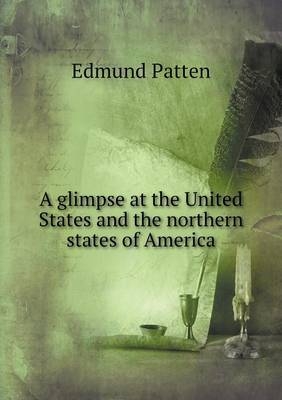 A glimpse at the United States and the northern states of America - Edmund Patten