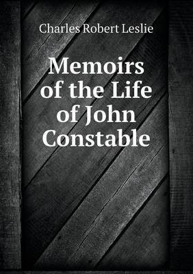 Memoirs of the Life of John Constable - Charles Robert Leslie
