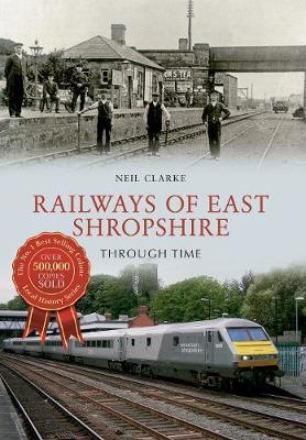 Railways of East Shropshire Through Time - Neil Clarke