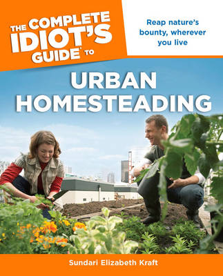 The Complete Idiot's Guide to Urban Homesteading - Sundari Elizabeth Kraft