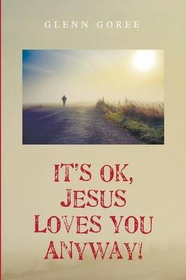 It's Ok, Jesus Loves You Anyway! - Glenn Goree