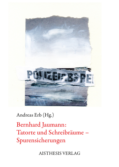 Bernhard Jaumann: Tatorte und Schreibräume – Spurensicherungen - 