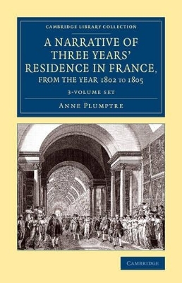 A Narrative of Three Years' Residence in France, Principally in the Southern Departments, from the Year 1802 to 1805 3 Volume Set - Anne Plumptre