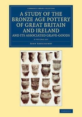 A Study of the Bronze Age Pottery of Great Britain and Ireland and its Associated Grave-Goods 2 Volume Set - John Abercromby