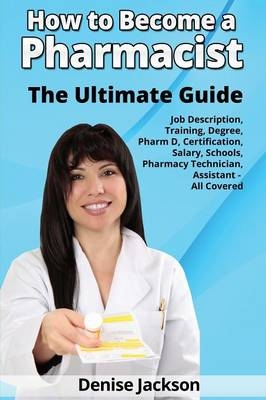 How to Become a Pharmacist The Ultimate Guide Job Description, Training, Degree, Pharm D, Certification, Salary, Schools, Pharmacy Tech, Technician, Assistant - All Covered - Denise Jackson