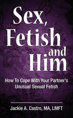 Sex, Fetish and Him - Jackie a Castro Ma Lmft