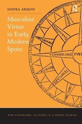 Masculine Virtue in Early Modern Spain - Shifra Armon