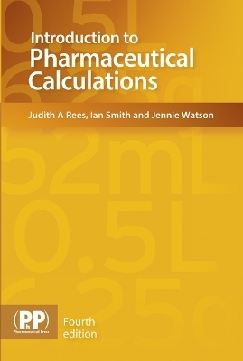Introduction to Pharmaceutical Calculations - Judith A. Rees, Ian Smith, Jennie Watson