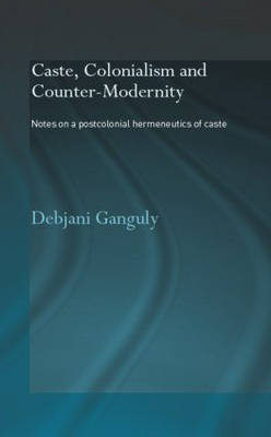 Caste, Colonialism and Counter-Modernity -  Debjani Ganguly
