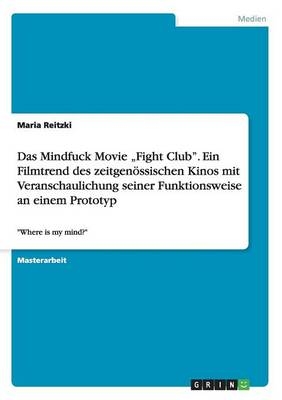 Das Mindfuck Movie Â¿Fight ClubÂ¿. Ein Filmtrend des zeitgenÃ¶ssischen Kinos mit Veranschaulichung seiner Funktionsweise an einem Prototyp - Maria Reitzki