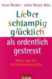 Lieber schlampig glücklich als ordentlich gestresst - Irene Becker, Jutta Meyer-Kles