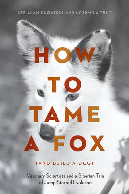 How to Tame a Fox (and Build a Dog) -  Dugatkin Lee Alan Dugatkin,  Trut Lyudmila Trut