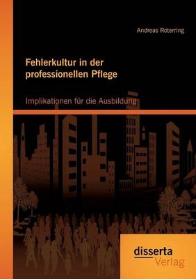 Fehlerkultur in der professionellen Pflege: Implikationen fÃ¼r die Ausbildung - Andreas Roterring