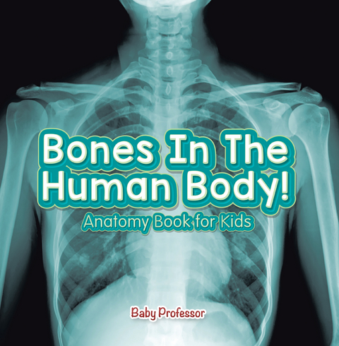 Bones In The Human Body! Anatomy Book for Kids - Baby Professor