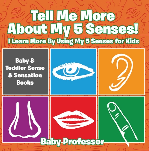 Tell Me More About My 5 Senses! I Learn More By Using My 5 Senses for Kids - Baby & Toddler Sense & Sensation Books -  Baby Professor