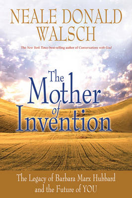 The Mother of Invention: The Legacy of Barbara Marx Hubbard and the Future of YOU - Neale Donald Walsch