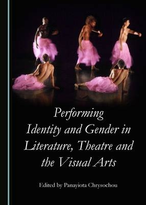 Performing Identity and Gender in Literature, Theatre and the Visual Arts - 