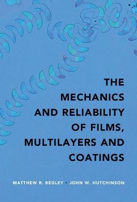 Mechanics and Reliability of Films, Multilayers and Coatings -  Matthew R. Begley,  John W. Hutchinson