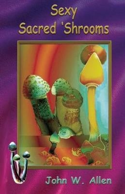 Sexy Sacred Mushrooms - John W. Allen