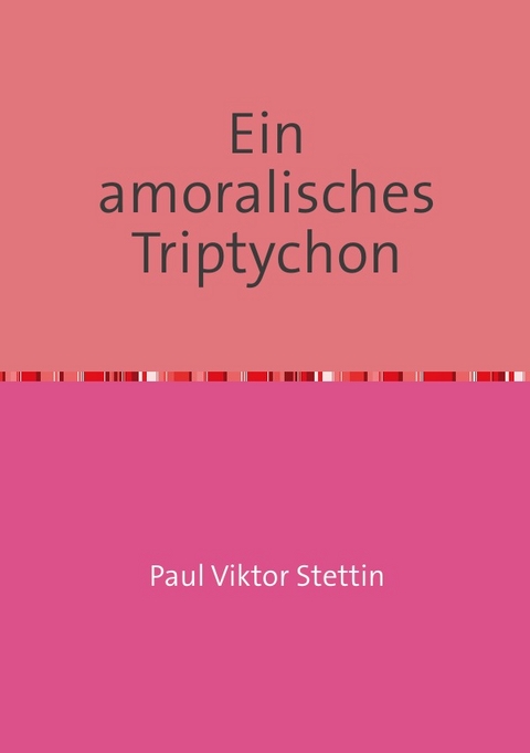 Ein amoralisches Triptychon - Paul Viktor Stettin