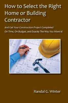 How to Select the Right Home or Building Contractor - Randal G Winter