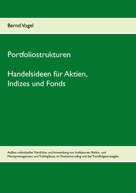 Portfoliostrukturen - Handelsideen für Aktien, Indizes und Fonds - Aufbau individueller Portfolios und Anwendung von Indikatoren, Risiko- und Moneymanagement und TrailingStops im Positionstrading und bei Trendfolgestrategien - Bernd Vogel