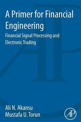 A Primer for Financial Engineering - Ali N. Akansu, Mustafa U. Torun