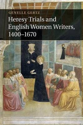 Heresy Trials and English Women Writers, 1400–1670 - Genelle Gertz