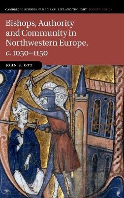 Bishops, Authority and Community in Northwestern Europe, c.1050?1150 - John S. Ott