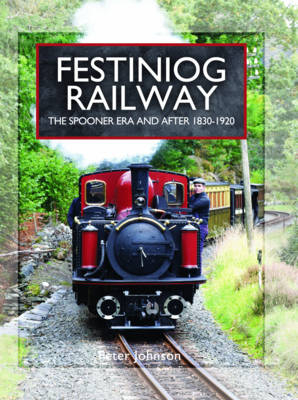 Festiniog Railway: The Spooner Era and After, 1830-1920 -  Peter Johnson