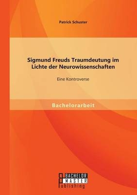 Sigmund Freuds Traumdeutung im Lichte der Neurowissenschaften: Eine Kontroverse - Patrick Schuster