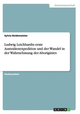 Ludwig Leichhardts erste Australienexpedition und der Wandel in der Wahrnehmung der Aboriginies - Sylvia Reidemeister