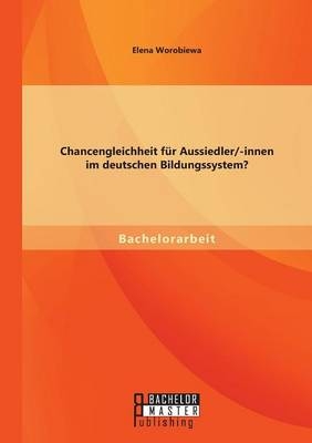 Chancengleichheit für Aussiedler/-innen im deutschen Bildungssystem? - Elena Worobiewa
